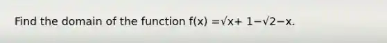 Find the domain of the function f(x) =√x+ 1−√2−x.