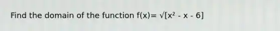 Find the domain of the function f(x)= √[x² - x - 6]