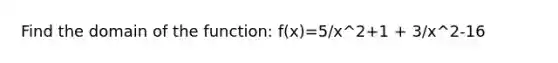 Find the domain of the function: f(x)=5/x^2+1 + 3/x^2-16