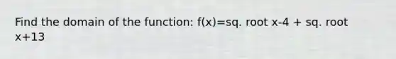 Find the domain of the function: f(x)=sq. root x-4 + sq. root x+13