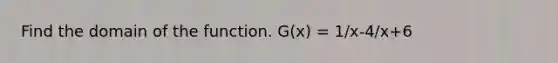 Find the domain of the function. G(x) = 1/x-4/x+6