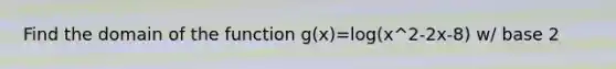 Find the domain of the function g(x)=log(x^2-2x-8) w/ base 2