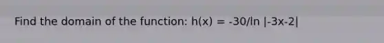 Find the domain of the function: h(x) = -30/ln |-3x-2|