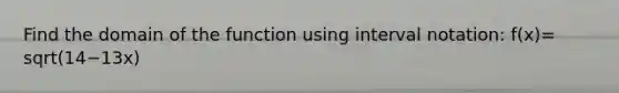 Find the domain of the function using interval notation: f(x)= sqrt(14−13x)