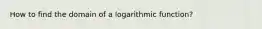 How to find the domain of a logarithmic function?