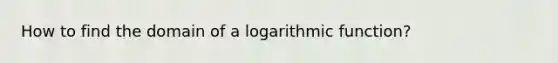 How to find the domain of a logarithmic function?