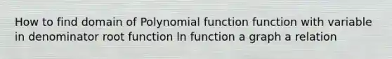 How to find domain of <a href='https://www.questionai.com/knowledge/kPn5WBgRmA-polynomial-function' class='anchor-knowledge'>polynomial function</a> function with variable in denominator root function ln function a graph a relation