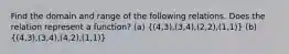 Find the domain and range of the following relations. Does the relation represent a function? (a) ((4,3),(3,4),(2,2),(1,1)) (b) ((4,3),(3,4),(4,2),(1,1))