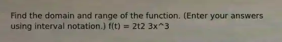 Find the domain and range of the function. (Enter your answers using interval notation.) f(t) = 2t2 3x^3