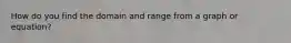 How do you find the domain and range from a graph or equation?