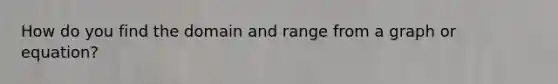 How do you find the domain and range from a graph or equation?