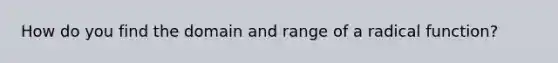 How do you find the domain and range of a radical function?