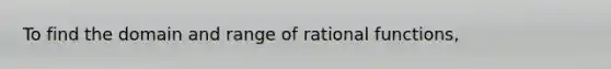 To find the domain and range of rational functions,