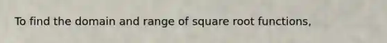 To find the domain and range of square root functions,