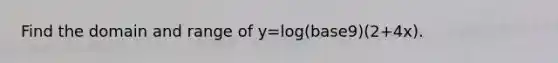 Find the domain and range of y=log(base9)(2+4x).