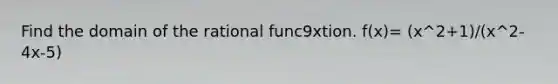 Find the domain of the rational func9xtion. f(x)= (x^2+1)/(x^2-4x-5)