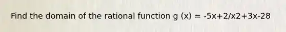 Find the domain of the rational function g (x) = -5x+2/x2+3x-28