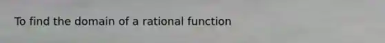 To find the domain of a rational function