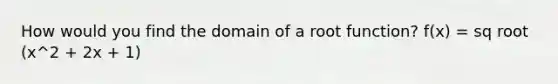 How would you find the domain of a root function? f(x) = sq root (x^2 + 2x + 1)