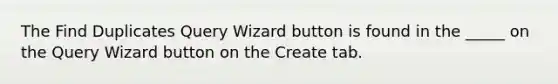 The Find Duplicates Query Wizard button is found in the _____ on the Query Wizard button on the Create tab.