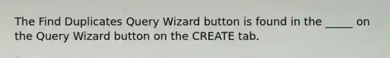 The Find Duplicates Query Wizard button is found in the _____ on the Query Wizard button on the CREATE tab.