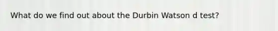 What do we find out about the Durbin Watson d test?