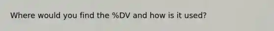 Where would you find the %DV and how is it used?