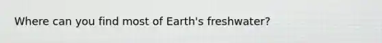 Where can you find most of Earth's freshwater?