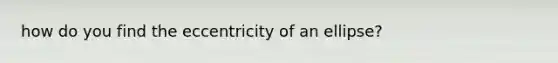 how do you find the eccentricity of an ellipse?