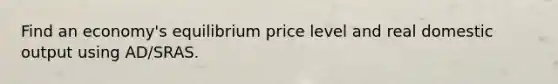 Find an economy's equilibrium price level and real domestic output using AD/SRAS.