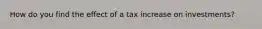 How do you find the effect of a tax increase on investments?