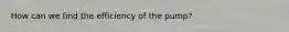 How can we find the efficiency of the pump?