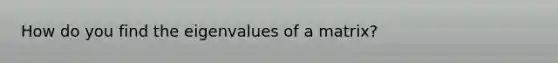 How do you find the eigenvalues of a matrix?