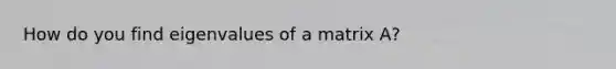 How do you find eigenvalues of a matrix A?