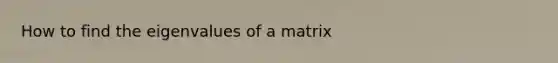 How to find the eigenvalues of a matrix