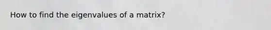 How to find the eigenvalues of a matrix?