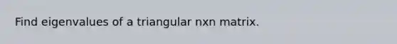 Find eigenvalues of a triangular nxn matrix.