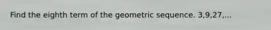 Find the eighth term of the geometric sequence. 3,9,27,...