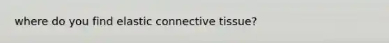 where do you find elastic <a href='https://www.questionai.com/knowledge/kYDr0DHyc8-connective-tissue' class='anchor-knowledge'>connective tissue</a>?