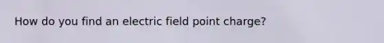 How do you find an electric field point charge?