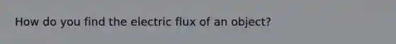 How do you find the electric flux of an object?