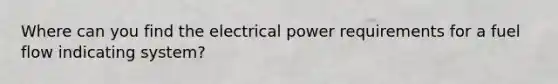 Where can you find the electrical power requirements for a fuel flow indicating system?