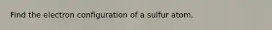 Find the electron configuration of a sulfur atom.