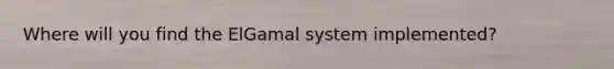 Where will you find the ElGamal system implemented?