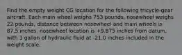 Find the empty weight CG location for the following tricycle-gear aircraft. Each main wheel weighs 753 pounds, nosewheel weighs 22 pounds, distance between nosewheel and main wheels is 87.5 inches, nosewheel location is +9.875 inches from datum, with 1 gallon of hydraulic fluid at -21.0 inches included in the weight scale.