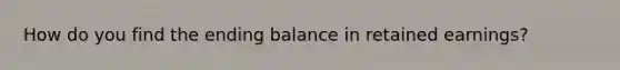 How do you find the ending balance in retained earnings?