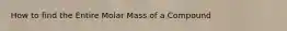 How to find the Entire Molar Mass of a Compound