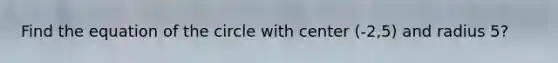 Find the equation of the circle with center (-2,5) and radius 5?