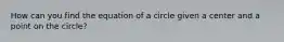 How can you find the equation of a circle given a center and a point on the circle?