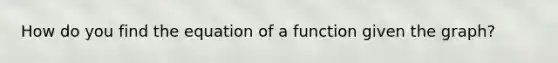 How do you find the equation of a function given the graph?